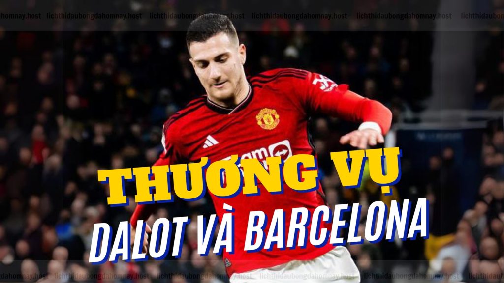 Thương vụ chuyển nhượng Dalot và Barcelona